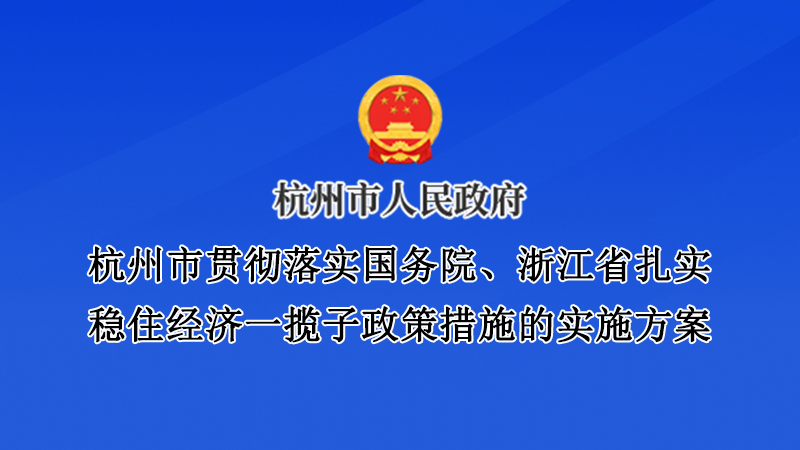 杭州市貫徹落實(shí)國務(wù)院、浙江省扎實(shí)穩(wěn)住經(jīng)濟(jì)一攬子政策措施的實(shí)施方案